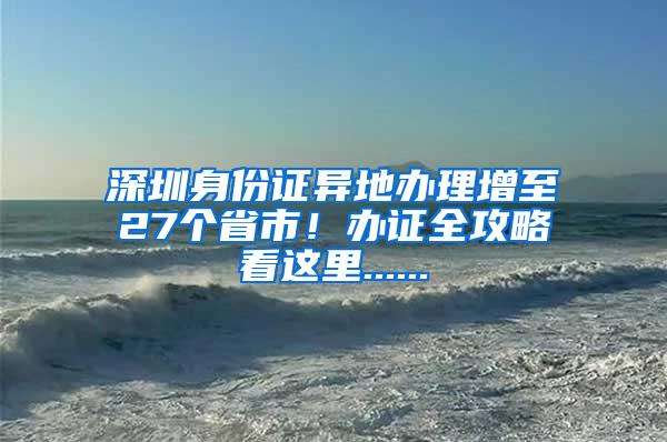 深圳身份证异地办理增至27个省市！办证全攻略看这里......