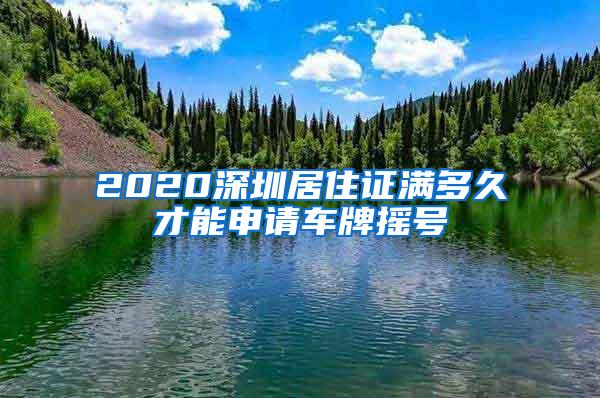 2020深圳居住证满多久才能申请车牌摇号