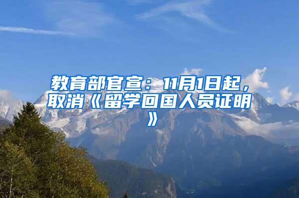 教育部官宣：11月1日起，取消《留学回国人员证明》