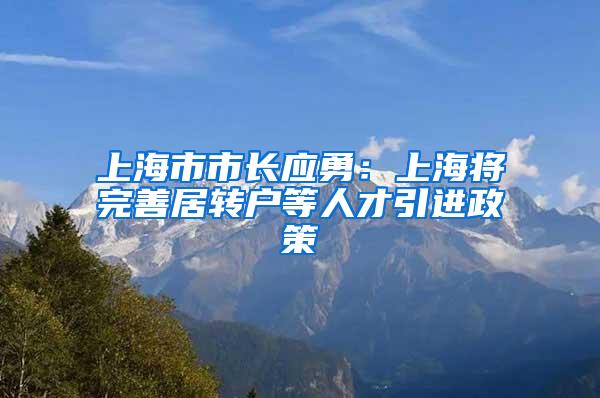 上海市市长应勇：上海将完善居转户等人才引进政策