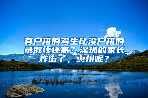 有户籍的考生比没户籍的录取线还高？深圳的家长炸街了，惠州呢？