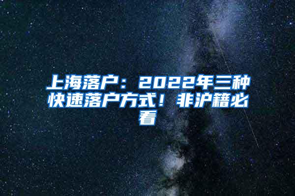 上海落户：2022年三种快速落户方式！非沪籍必看