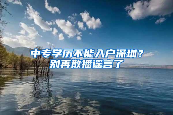 中专学历不能入户深圳？别再散播谣言了