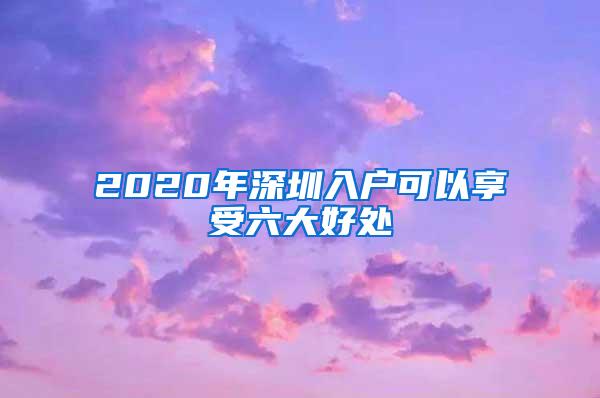 2020年深圳入户可以享受六大好处