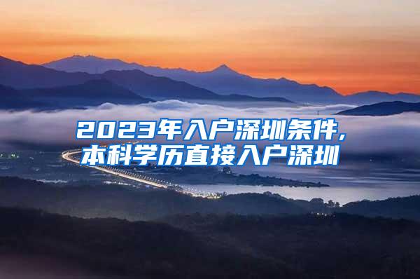 2023年入户深圳条件,本科学历直接入户深圳