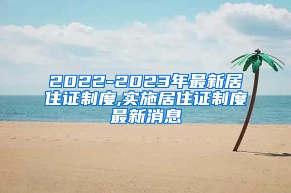 2022-2023年最新居住证制度,实施居住证制度最新消息