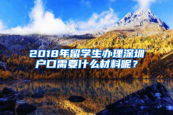 2018年留学生办理深圳户口需要什么材料呢？