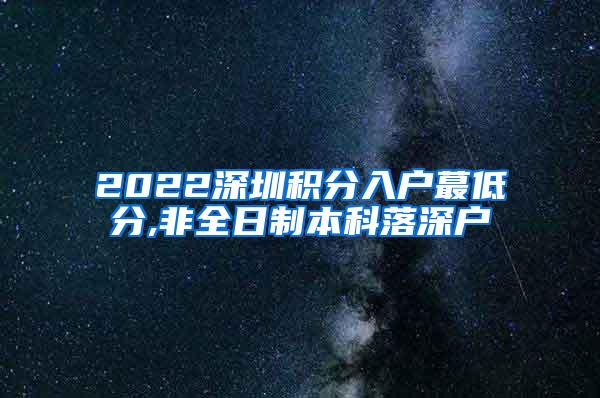 2022深圳积分入户蕞低分,非全日制本科落深户