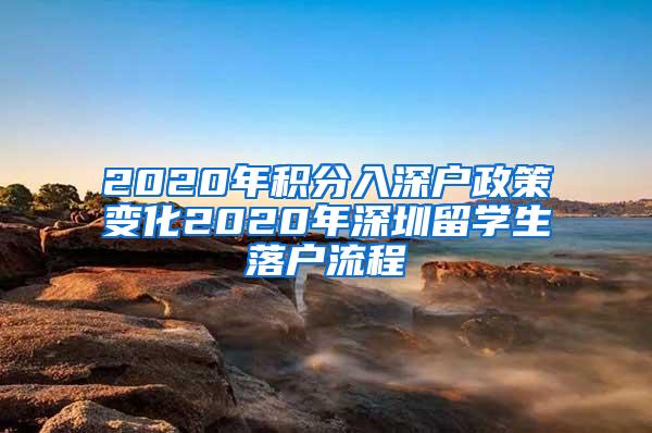 2020年积分入深户政策变化2020年深圳留学生落户流程