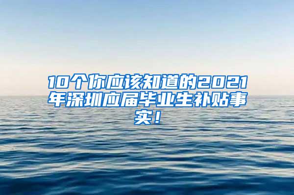 10个你应该知道的2021年深圳应届毕业生补贴事实！