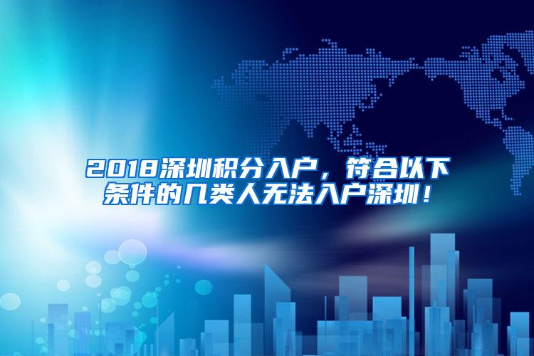 2018深圳积分入户，符合以下条件的几类人无法入户深圳！