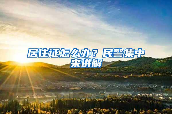 居住证怎么办？民警集中来讲解