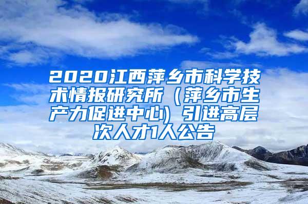 2020江西萍乡市科学技术情报研究所（萍乡市生产力促进中心) 引进高层次人才1人公告