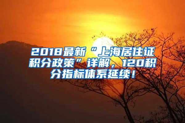 2018最新“上海居住证积分政策”详解，120积分指标体系延续！