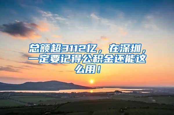 总额超3112亿，在深圳，一定要记得公积金还能这么用！