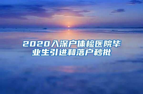 2020入深户体检医院毕业生引进和落户秒批