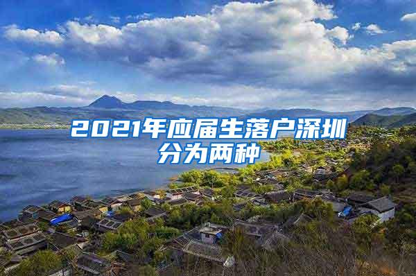 2021年应届生落户深圳分为两种