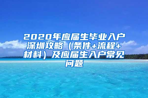 2020年应届生毕业入户深圳攻略（条件+流程+材料）及应届生入户常见问题