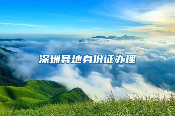 深圳异地身份证办理