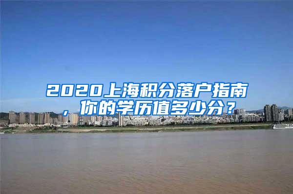 2020上海积分落户指南，你的学历值多少分？