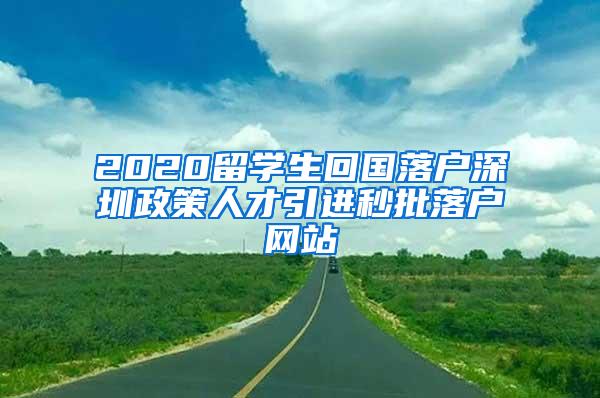 2020留学生回国落户深圳政策人才引进秒批落户网站