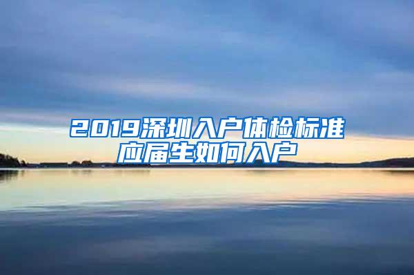 2019深圳入户体检标准应届生如何入户