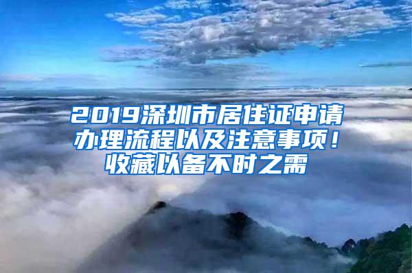 2019深圳市居住证申请办理流程以及注意事项！收藏以备不时之需