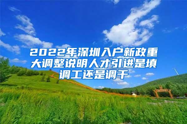 2022年深圳入户新政重大调整说明人才引进是填调工还是调干