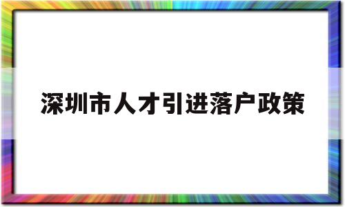 深圳市人才引进落户政策(深圳市人才引进落户政策2021) 深圳核准入户