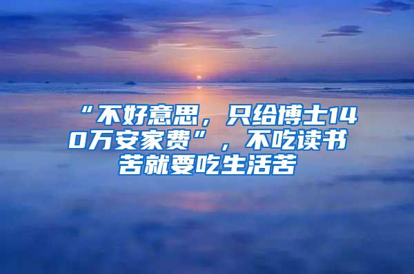 “不好意思，只给博士140万安家费”，不吃读书苦就要吃生活苦