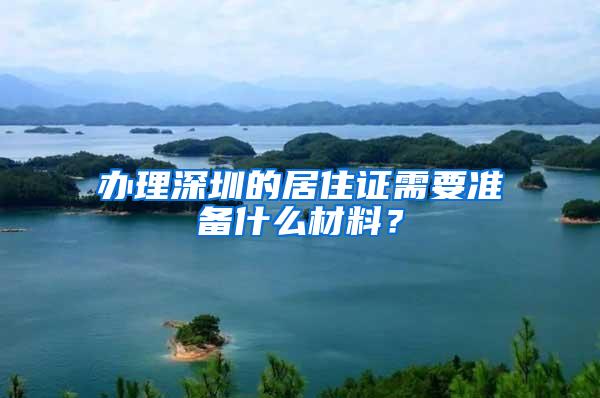 办理深圳的居住证需要准备什么材料？