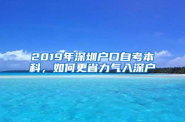 2019年深圳户口自考本科，如何更省力气入深户