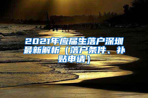 2021年应届生落户深圳最新解析（落户条件、补贴申请）