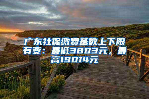 广东社保缴费基数上下限有变：最低3803元，最高19014元