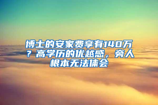 博士的安家费享有140万？高学历的优越感，旁人根本无法体会