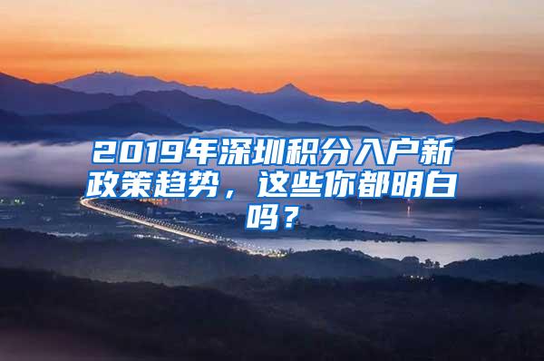 2019年深圳积分入户新政策趋势，这些你都明白吗？