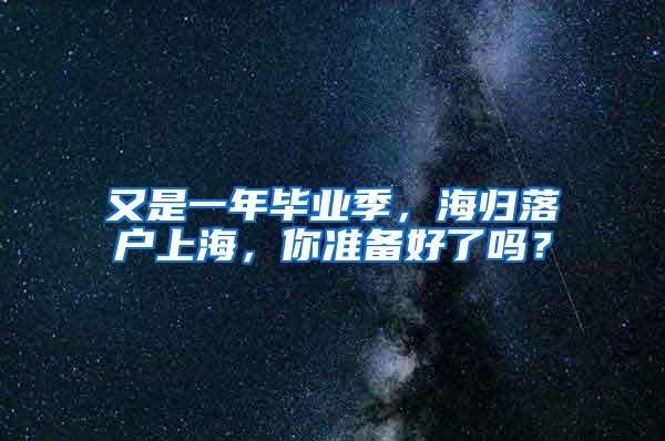 又是一年毕业季，海归落户上海，你准备好了吗？