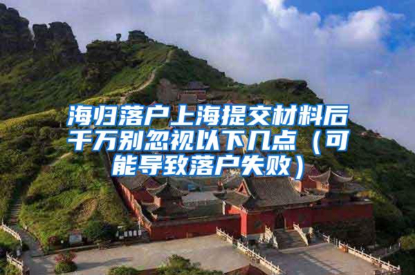 海归落户上海提交材料后千万别忽视以下几点（可能导致落户失败）