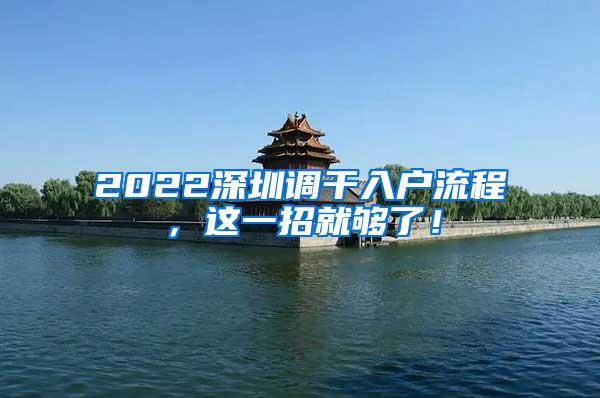 2022深圳调干入户流程，这一招就够了！