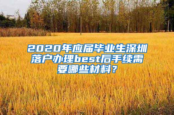 2020年应届毕业生深圳落户办理best后手续需要哪些材料？