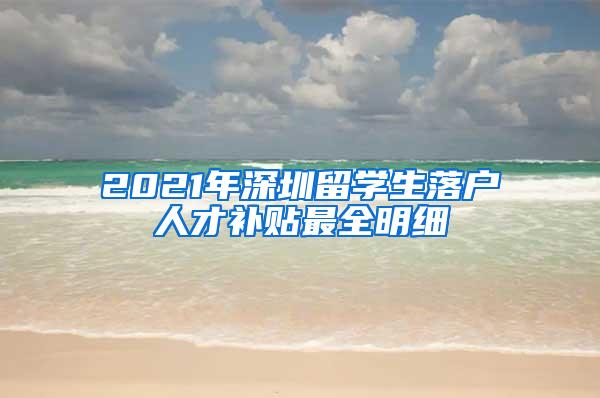 2021年深圳留学生落户人才补贴最全明细