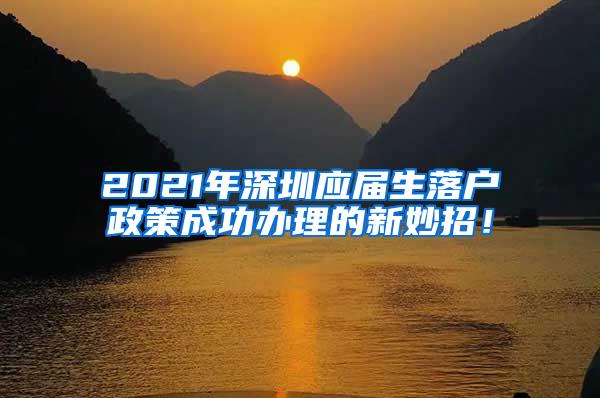 2021年深圳应届生落户政策成功办理的新妙招！