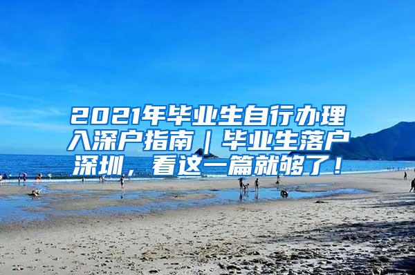 2021年毕业生自行办理入深户指南｜毕业生落户深圳，看这一篇就够了！