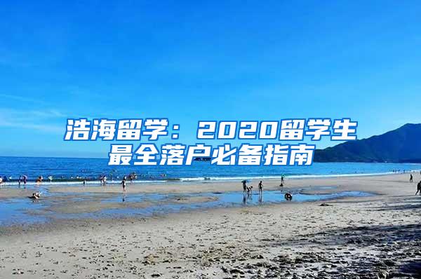 浩海留学：2020留学生最全落户必备指南