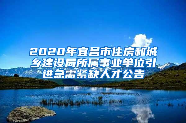 2020年宜昌市住房和城乡建设局所属事业单位引进急需紧缺人才公告