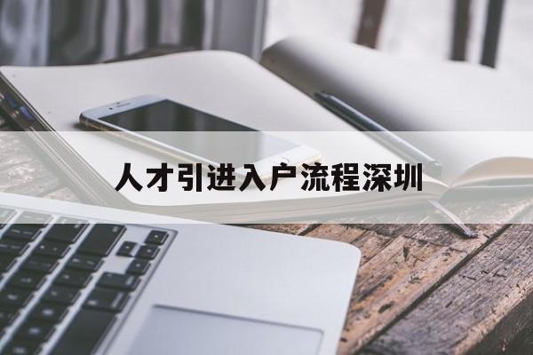 人才引进入户流程深圳(2020深圳人才引进入户流程) 深圳学历入户