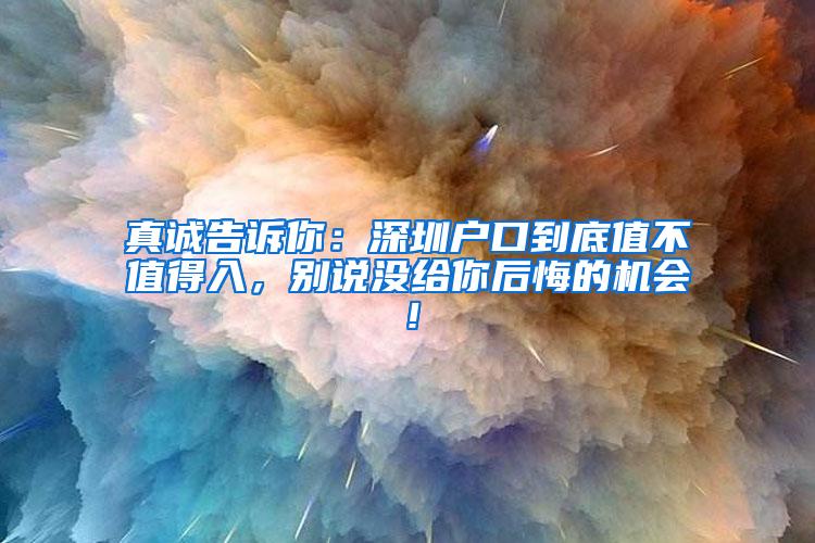 真诚告诉你：深圳户口到底值不值得入，别说没给你后悔的机会！