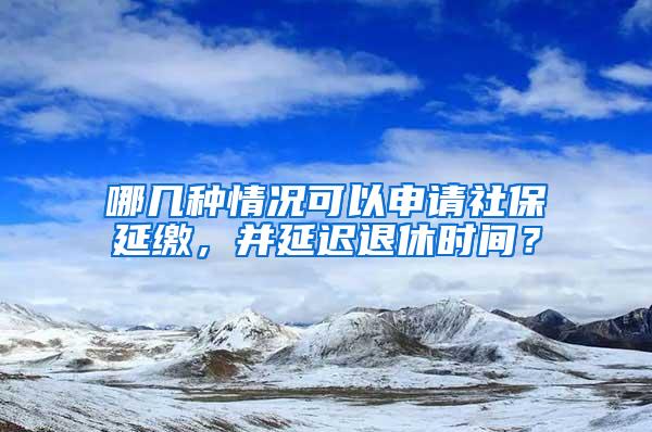 哪几种情况可以申请社保延缴，并延迟退休时间？