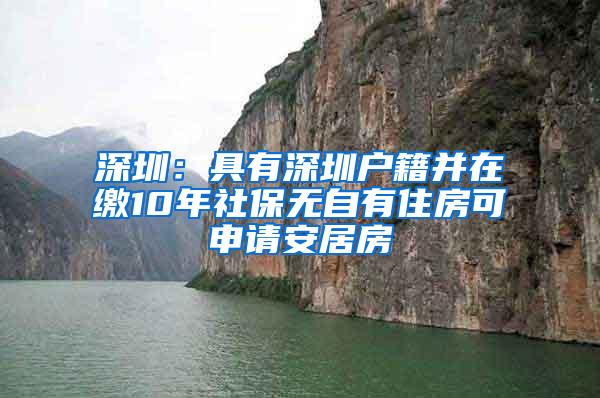 深圳：具有深圳户籍并在缴10年社保无自有住房可申请安居房