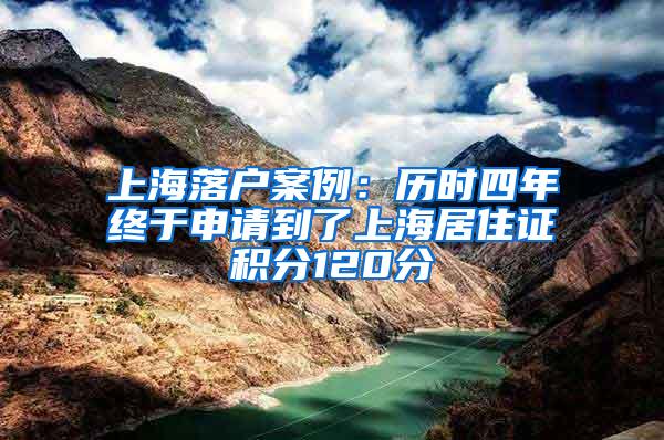 上海落户案例：历时四年终于申请到了上海居住证积分120分